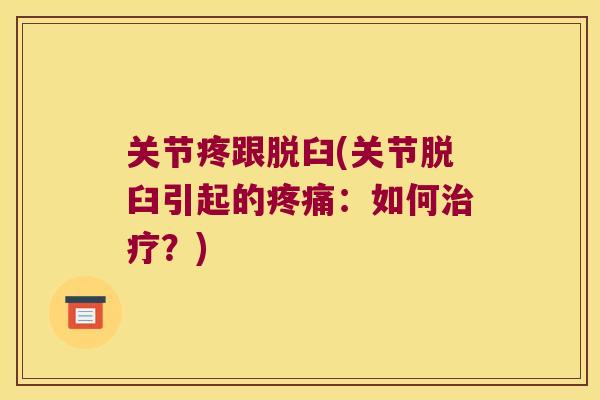 关节疼跟脱臼(关节脱臼引起的疼痛：如何治疗？)