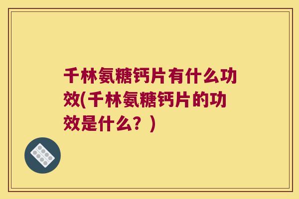 千林氨糖钙片有什么功效(千林氨糖钙片的功效是什么?)