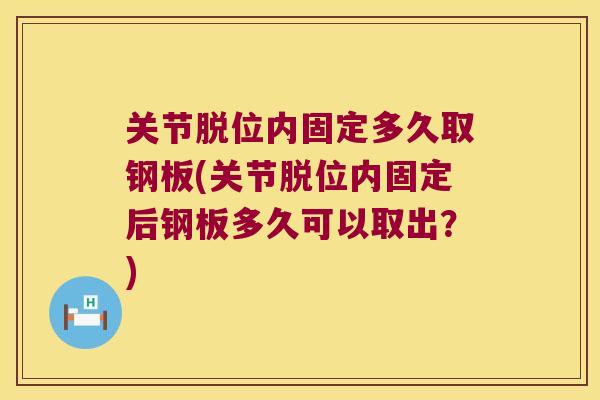 关节脱位内固定多久取钢板(关节脱位内固定后钢板多久可以取出?)