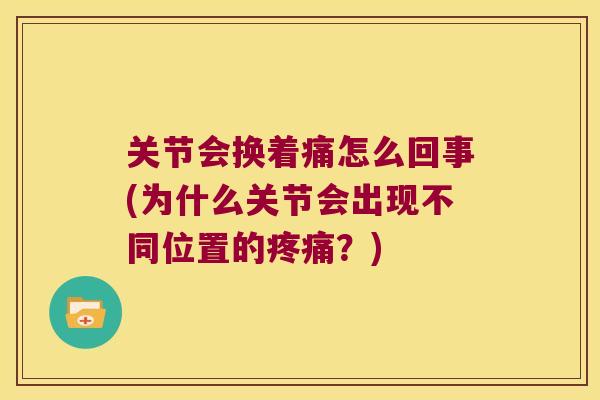 关节会换着痛怎么回事(为什么关节会出现不同位置的疼痛?)