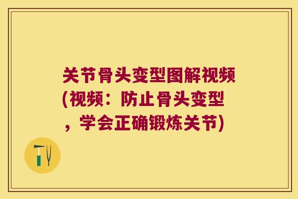 关节骨头变型图解视频(视频:防止骨头变型,学会正确锻炼关节)