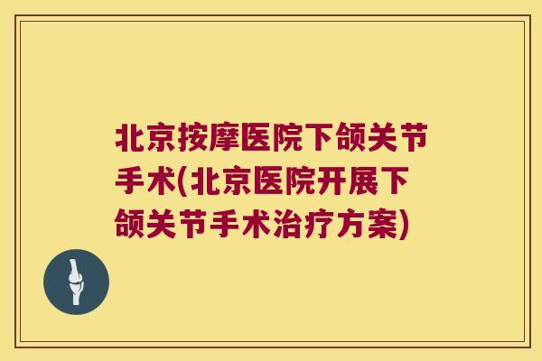 北京按摩医院下颌关节手术(北京医院开展下颌关节手术治疗方案)