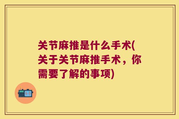 关节麻推是什么手术(关于关节麻推手术,你需要了解的事项)