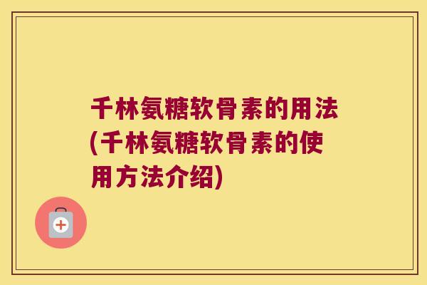 千林氨糖软骨素的用法(千林氨糖软骨素的使用方法介绍)