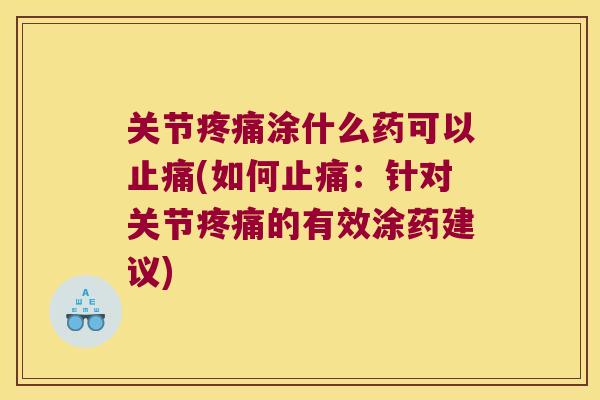 关节疼痛涂什么药可以止痛(如何止痛:针对关节疼痛的有效涂药建议)