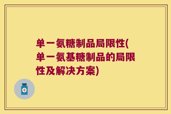 单一氨糖制品局限性(单一氨基糖制品的局限性及解决方案)