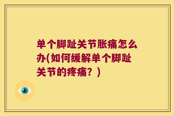 单个脚趾关节胀痛怎么办(如何缓解单个脚趾关节的疼痛?)