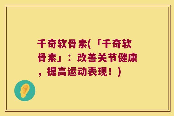 千奇软骨素(「千奇软骨素」:改善关节健康,提高运动表现!) 千奇软骨素(「千奇软骨素」:改善关节健康,提高运动表现!)