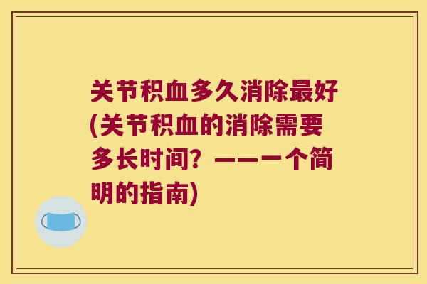 关节积血多久消除最好(关节积血的消除需要多长时间?——一个简明的指南)