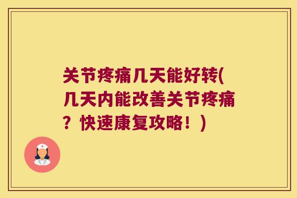 关节疼痛几天能好转(几天内能改善关节疼痛?快速康复攻略!)