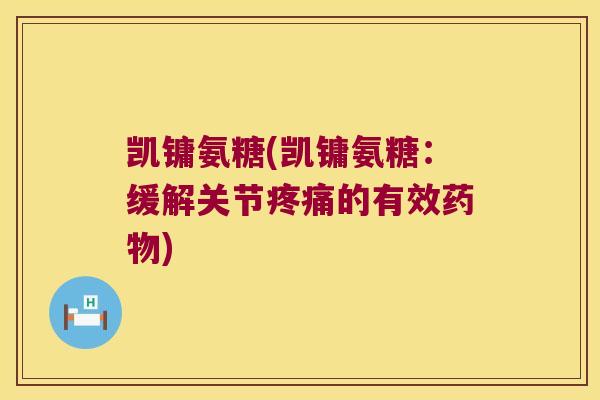 凯镛氨糖(凯镛氨糖:缓解关节疼痛的有效药物)
