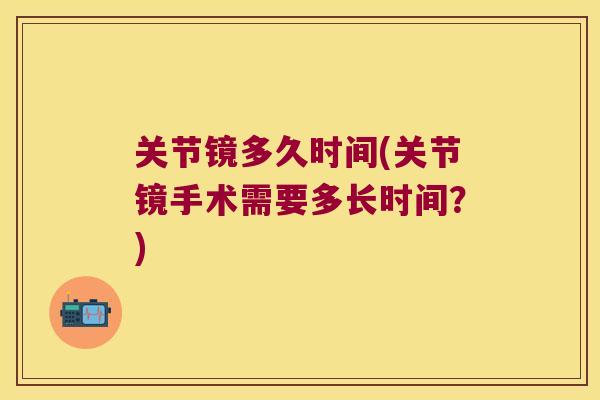 关节镜多久时间(关节镜手术需要多长时间?)