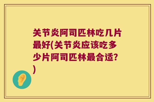 关节炎阿司匹林吃几片最好(关节炎应该吃多少片阿司匹林最合适?)