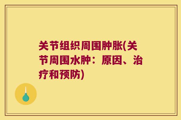 关节组织周围肿胀(关节周围水肿:原因、治疗和预防)