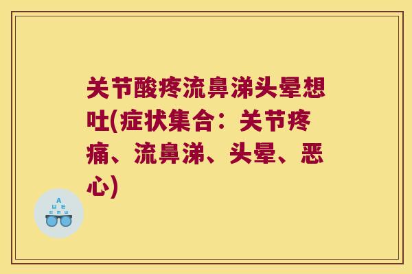 关节酸疼流鼻涕头晕想吐(症状集合:关节疼痛、流鼻涕、头晕、恶心)