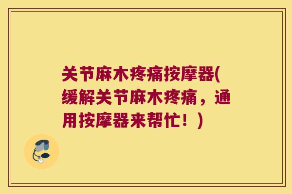 关节麻木疼痛按摩器(缓解关节麻木疼痛，通用按摩器来帮忙！)