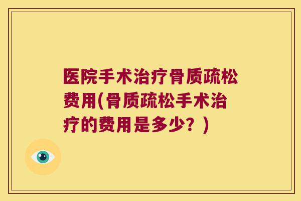 医院手术费用(手术的费用是多少?) 医院手术费用(手术的费用是多少?)