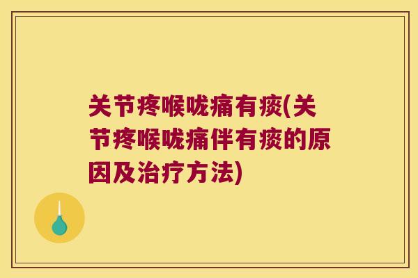 关节疼喉咙痛有痰(关节疼喉咙痛伴有痰的原因及治疗方法)