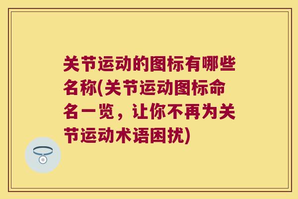 关节运动的图标有哪些名称(关节运动图标命名一览,让你不再为关节运动术语困扰)