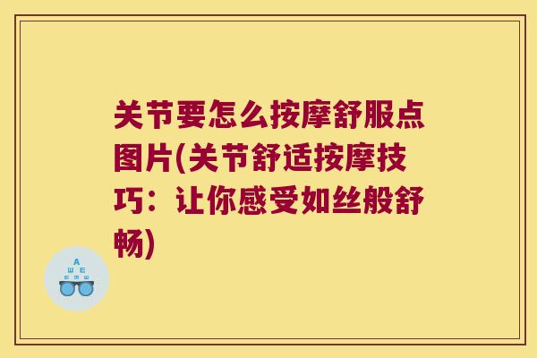 关节要怎么按摩舒服点图片(关节舒适按摩技巧:让你感受如丝般舒畅)