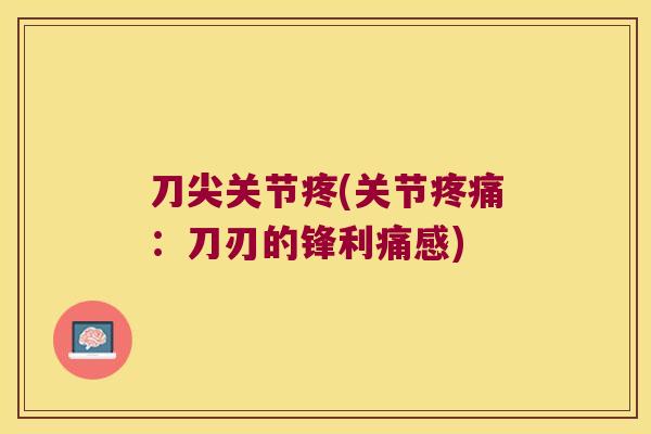 刀尖关节疼(关节疼痛:刀刃的锋利痛感)