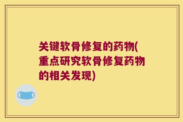 关键软骨修复的药物(重点研究软骨修复药物的相关发现)