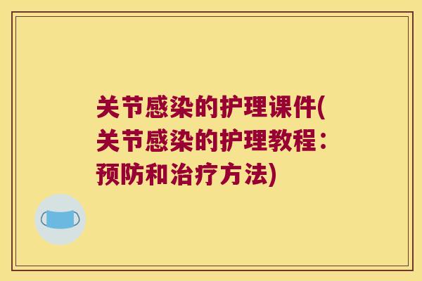 关节感染的护理课件(关节感染的护理教程:预防和治疗方法)