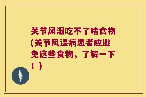 关节风湿吃不了啥食物(关节风湿病患者应避免这些食物,了解一下!)