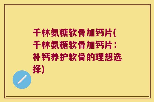 千林氨糖软骨加钙片(千林氨糖软骨加钙片:补钙养护软骨的理想选择)