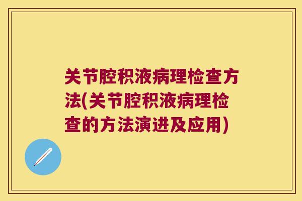 关节腔积液病理检查方法(关节腔积液病理检查的方法演进及应用)