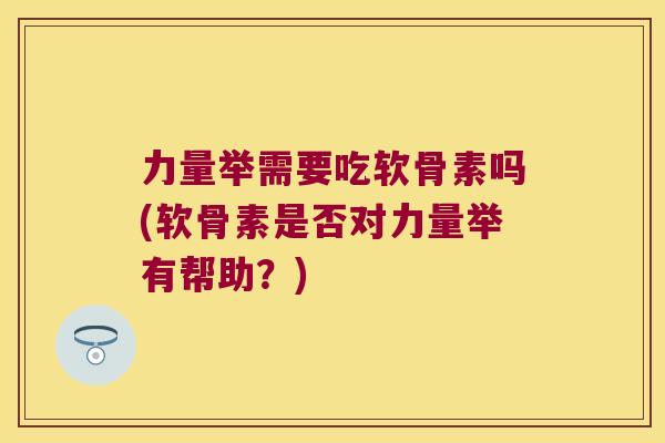 力量举需要吃软骨素吗(软骨素是否对力量举有帮助?)