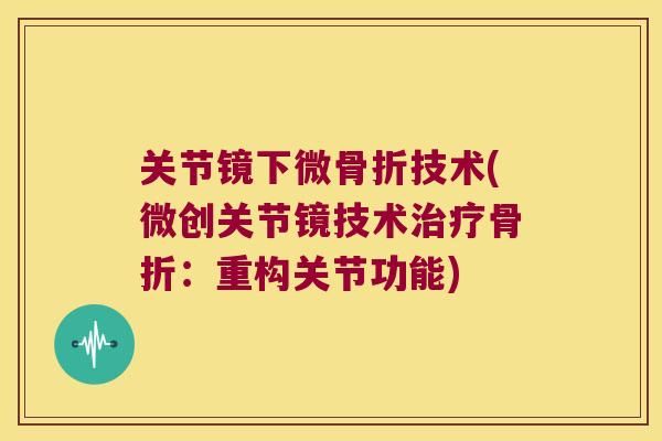 关节镜下微骨折技术(微创关节镜技术治疗骨折：重构关节功能)