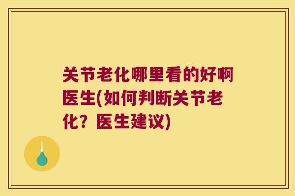 关节老化哪里看的好啊医生(如何判断关节老化?医生建议)