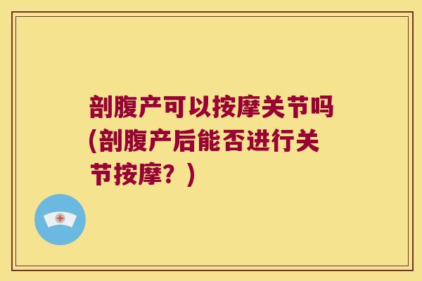 剖腹产可以按摩关节吗(剖腹产后能否进行关节按摩?)