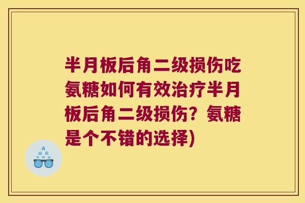 半月板后角二级损伤吃氨糖如何有效治疗半月板后角二级损伤？氨糖是个不错的选择)