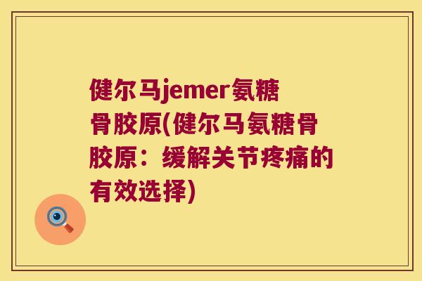 健尔马jemer氨糖骨胶原(健尔马氨糖骨胶原:缓解关节疼痛的有效选择)
