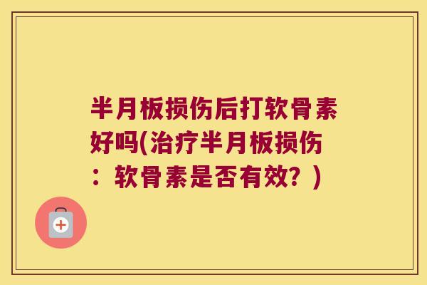 半月板损伤后打软骨素好吗(治疗半月板损伤:软骨素是否有效?)