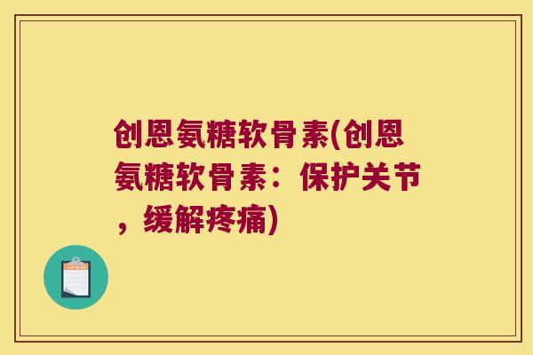创恩氨糖软骨素(创恩氨糖软骨素：保护关节，缓解疼痛)