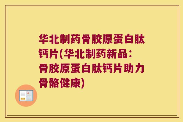 华北制药骨胶原蛋白肽钙片(华北制药新品:骨胶原蛋白肽钙片助力骨骼健康)