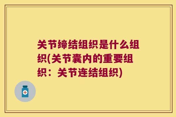 关节缔结组织是什么组织(关节囊内的重要组织:关节连结组织)