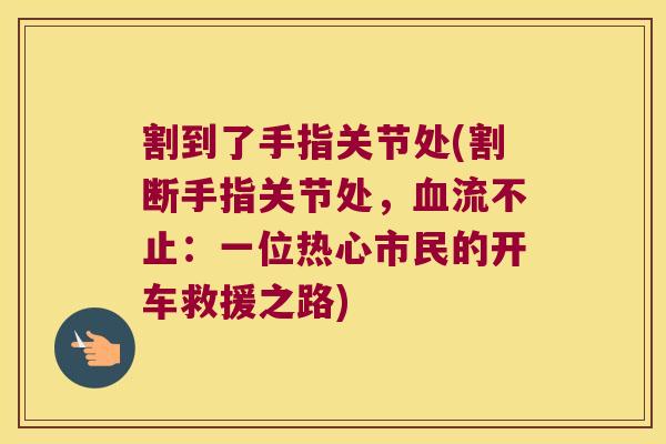 割到了手指关节处(割断手指关节处,血流不止:一位热心市民的开车救援之路)