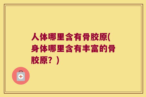 人体哪里含有骨胶原(身体哪里含有丰富的骨胶原?)
