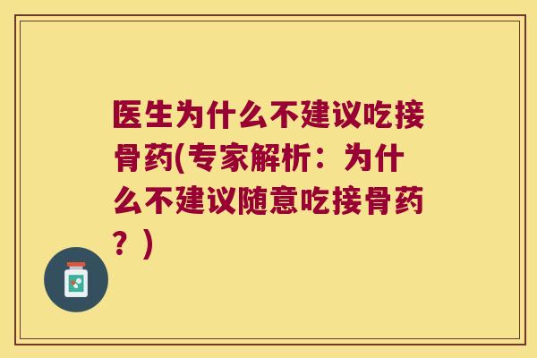 医生为什么不建议吃接骨药(专家解析:为什么不建议随意吃接骨药?)