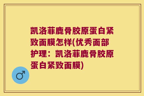 凯洛菲鹿骨胶原蛋白紧致面膜怎样(优秀面部护理:凯洛菲鹿骨胶原蛋白紧致面膜)