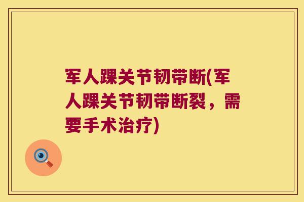 军人踝关节韧带断(军人踝关节韧带断裂,需要手术治疗)