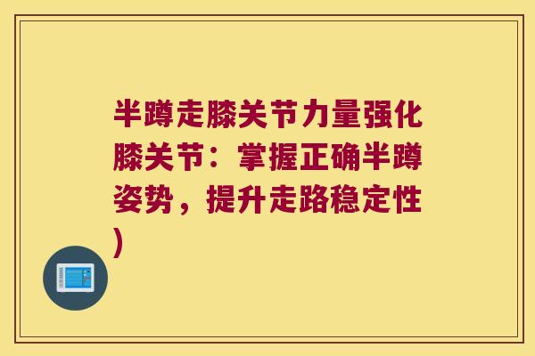 半蹲走膝关节力量强化膝关节：掌握正确半蹲姿势，提升走路稳定性)