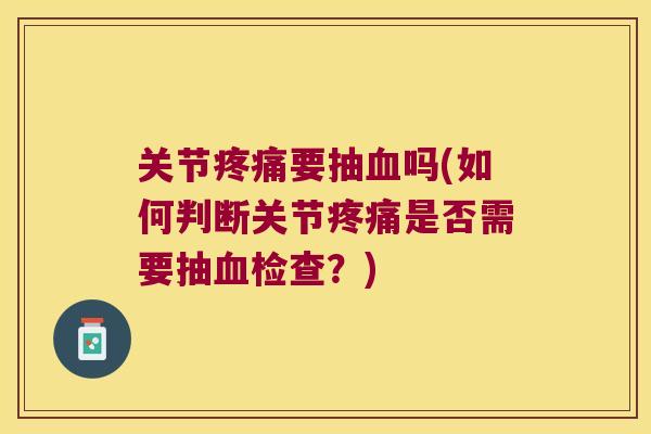 关节疼痛要抽血吗(如何判断关节疼痛是否需要抽血检查?)