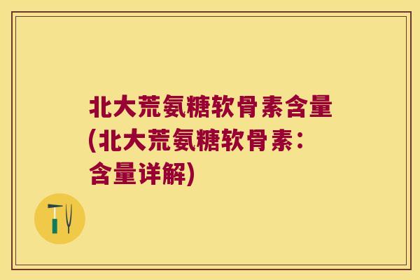 北大荒氨糖软骨素含量(北大荒氨糖软骨素:含量详解)