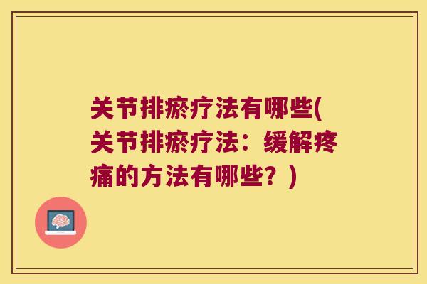 关节排瘀疗法有哪些(关节排瘀疗法:缓解的方法有哪些?) 关节排瘀疗法有哪些(关节排瘀疗法:缓解的方法有哪些?)