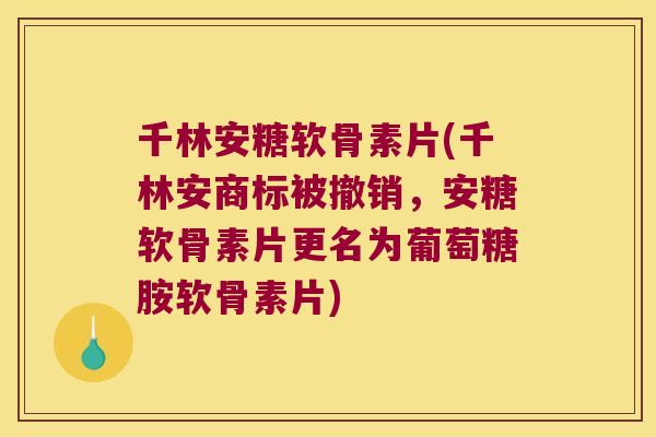 千林安糖软骨素片(千林安商标被撤销,安糖软骨素片更名为葡萄糖胺软骨素片)